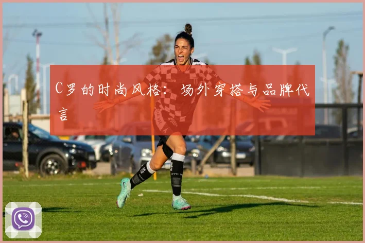C罗的时尚风格：场外穿搭与品牌代言