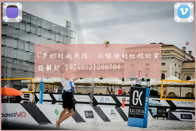 C罗的时尚风格：从球场到红毯的穿搭解析_20260521200704