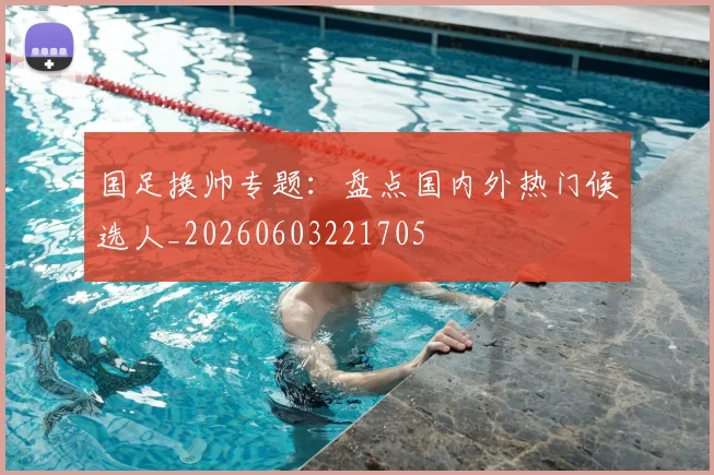 国足换帅专题:盘点国内外热门候选人_20260603221705