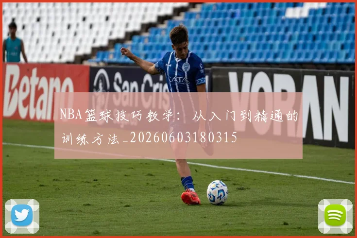 NBA篮球技巧教学:从入门到精通的训练方法_20260603180315