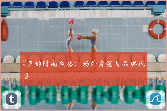 C罗的时尚风格：场外穿搭与品牌代言