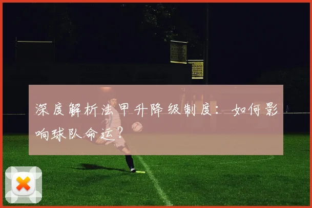 深度解析法甲升降级制度：如何影响球队命运？