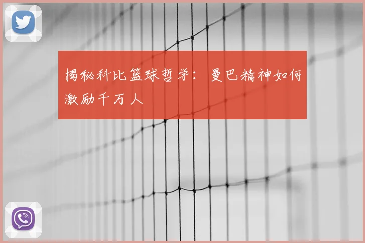 揭秘科比篮球哲学：曼巴精神如何激励千万人