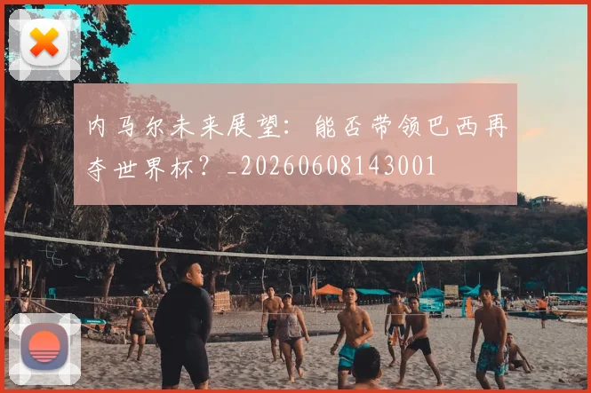 内马尔未来展望:能否带领巴西再夺世界杯?_20260608143001