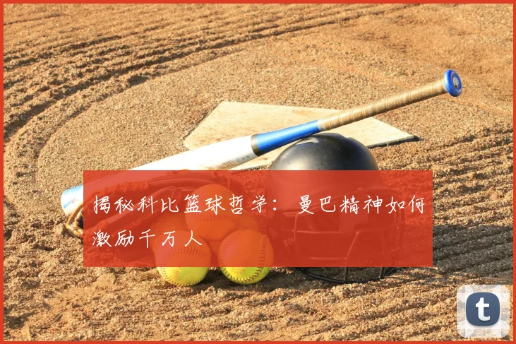 揭秘科比篮球哲学：曼巴精神如何激励千万人