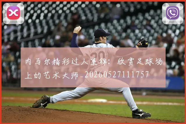 内马尔精彩过人集锦:欣赏足球场上的艺术大师_20260527111757