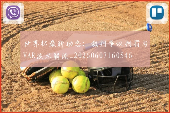 世界杯最新动态：裁判争议判罚与VAR技术解读_20260607160546